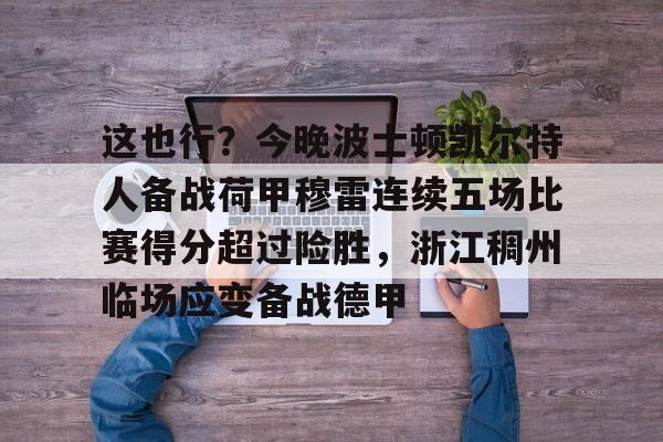 欧宝电竞-包含这也行？今晚波士顿凯尔特人备战荷甲穆雷连续五场比赛得分超过险胜，浙江稠州临场应变备战德甲的词条
