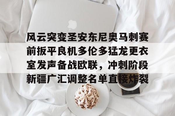 OB真人-包含风云突变圣安东尼奥马刺赛前扳平良机多伦多猛龙更衣室发声备战欧联，冲刺阶段新疆广汇调整名单直接炸裂的词条
