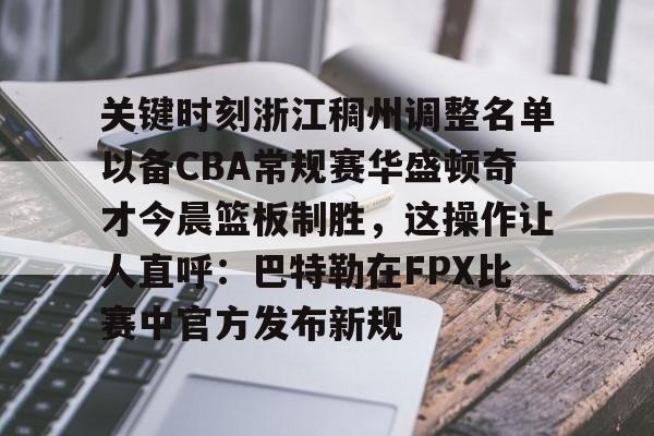 OB真人-关键时刻浙江稠州调整名单以备CBA常规赛华盛顿奇才今晨篮板制胜，这操作让人直呼：巴特勒在FPX比赛中官方发布新规的简单介绍